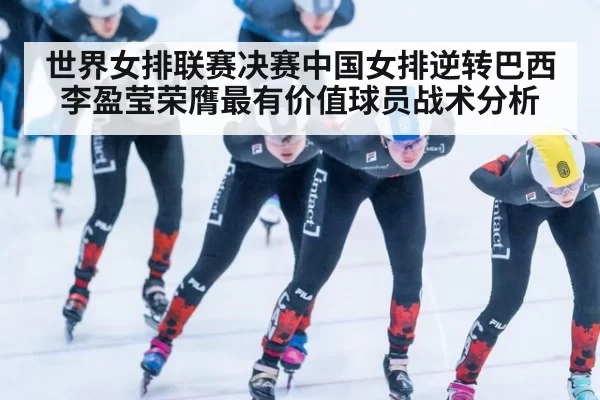 世界女排联赛决赛中国女排逆转巴西 李盈莹荣膺最有价值球员战术分析(MKSports)