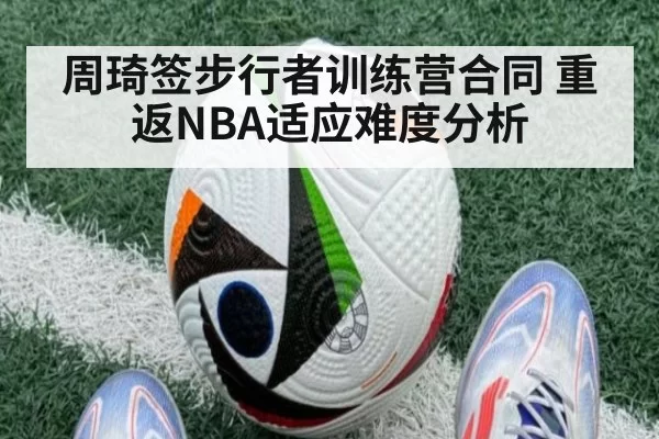 周琦签步行者训练营合同 重返NBA适应难度分析(MKSports)