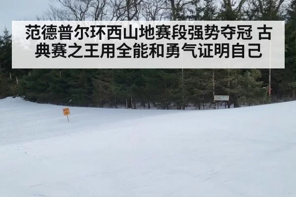 范德普尔环西山地赛段强势夺冠 古典赛之王用全能和勇气证明自己
