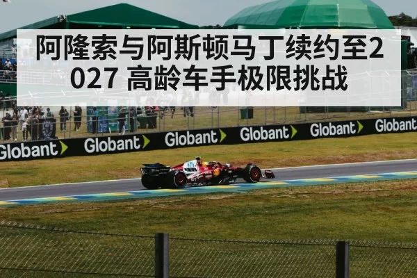 阿隆索与阿斯顿马丁续约至2027 高龄车手极限挑战