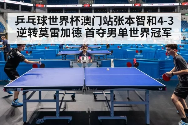 乒乓球世界杯澳门站张本智和4-3逆转莫雷加德 首夺男单世界冠军