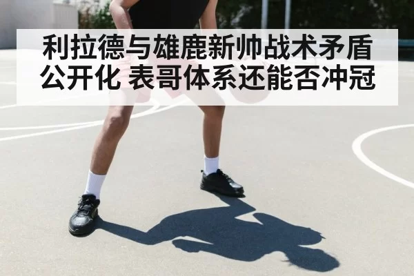 利拉德与雄鹿新帅战术矛盾公开化 表哥体系还能否冲冠