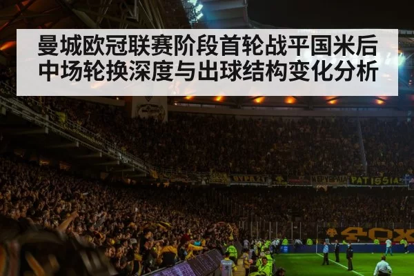 曼城欧冠联赛阶段首轮战平国米后中场轮换深度与出球结构变化分析 - MKSports